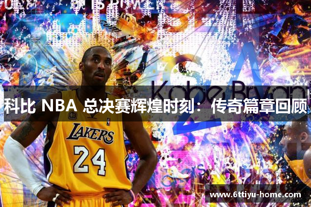 科比 NBA 总决赛辉煌时刻：传奇篇章回顾