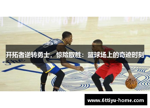 开拓者逆转勇士，惊险取胜：篮球场上的奇迹时刻